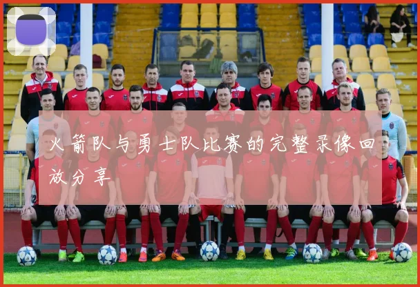 火箭队与勇士队比赛的完整录像回放分享