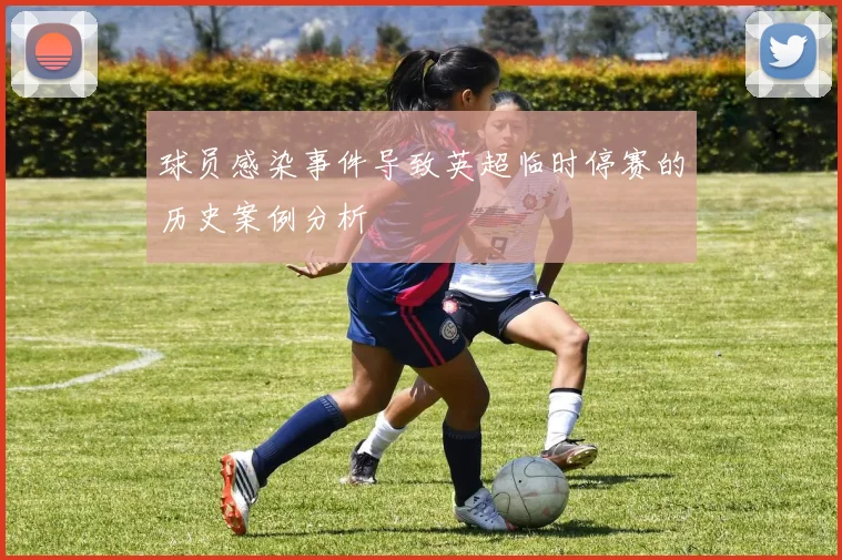 球员感染事件导致英超临时停赛的历史案例分析