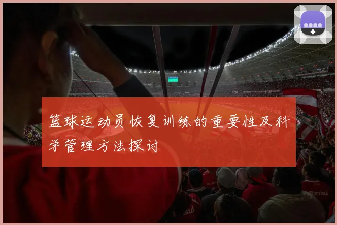 篮球运动员恢复训练的重要性及科学管理方法探讨