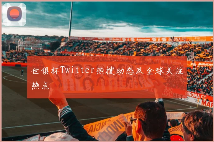 世俱杯Twitter热搜动态及全球关注热点