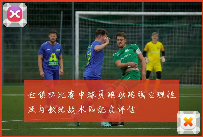 世俱杯比赛中球员跑动路线合理性及与教练战术匹配度评估