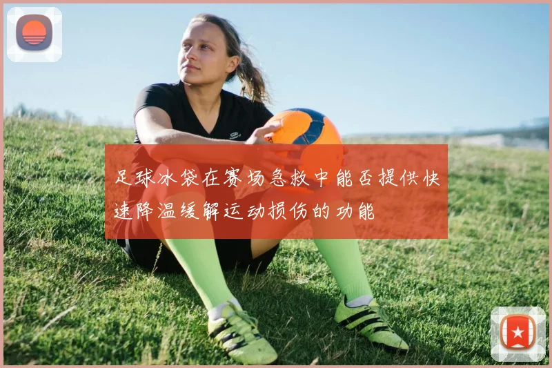 足球冰袋在赛场急救中能否提供快速降温缓解运动损伤的功能