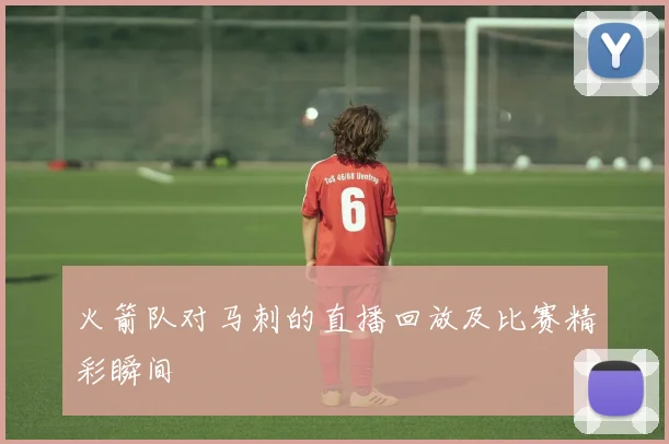 火箭队对马刺的直播回放及比赛精彩瞬间