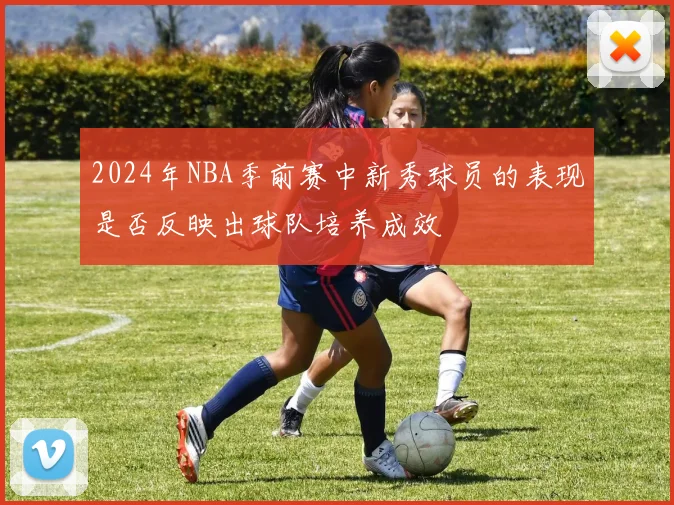 2024年NBA季前赛中新秀球员的表现是否反映出球队培养成效