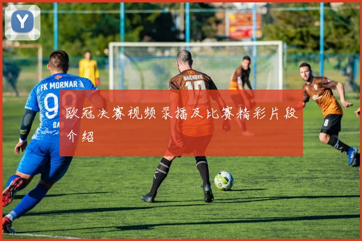 欧冠决赛视频录播及比赛精彩片段介绍