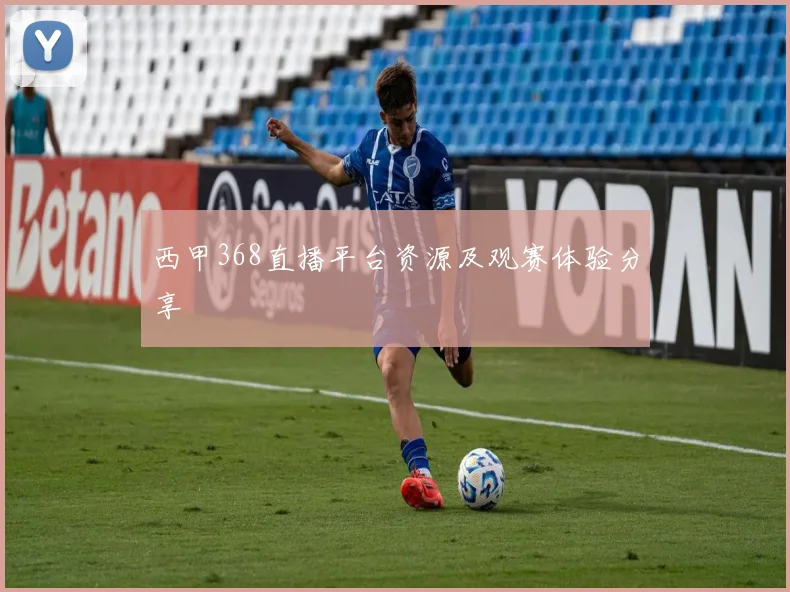 西甲368直播平台资源及观赛体验分享