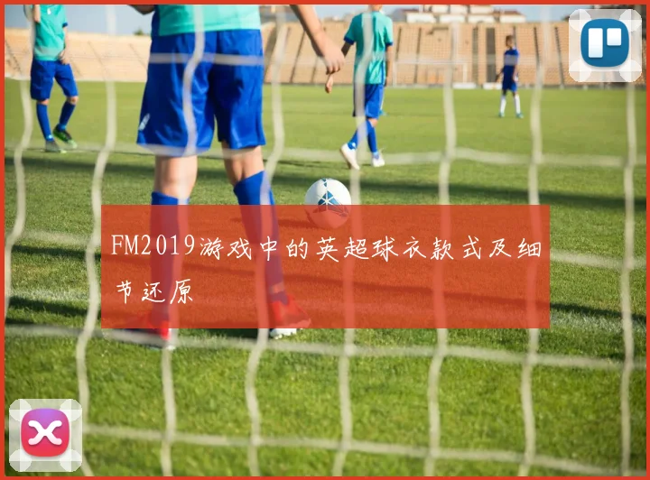 FM2019游戏中的英超球衣款式及细节还原